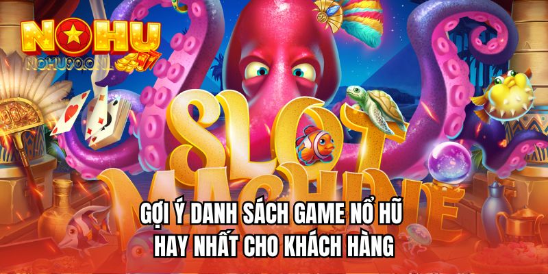 Gợi ý danh sách game nổ hũ hay nhất cho khách hàng